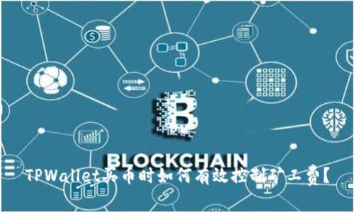 TPWallet买币时如何有效控制矿工费？