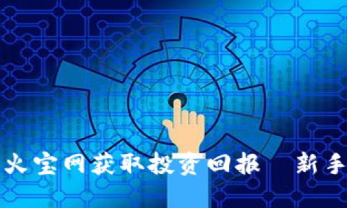 如何通过虚拟币火宝网获取投资回报—新手必看的实用指南