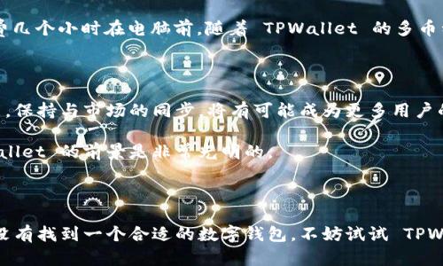 TPWallet 是一种数字钱包，旨在提供安全、方便的加密货币存储和管理服务。它支持多种加密货币，包括但不限于 Bitcoin（比特币）、Ethereum（以太坊）等，并且提供用户友好的界面，方便用户进行交易、存储和管理自己的数字资产。

### 主要功能

1. **多币种支持**：TPWallet 支持多种不同的区块链资产，用户可以在一个平台上管理多种加密货币，避免了使用多个钱包的麻烦。
  
2. **安全性**：TPWallet 提供了多层次的安全措施，包括私钥管理、两步验证等功能，确保用户的资产安全。

3. **易于使用**：界面友好，适合各种水平的用户使用，无论是新手还是经验丰富的投资者，都能够轻松上手。

4. **实时监控**：用户可以实时监控其资产的价值波动，及时作出投资决策。

5. **社区支持**：TPWallet 有一个活跃的用户社区，能够提供问题解答和资源分享。

### 使用体验

我在使用 TPWallet 的过程中，体验非常良好。记得我第一次接触加密货币的时候，心中充满了敬畏和期待。那时候我使用的是一个比较繁琐的钱包，操作复杂，经常感到无所适从。自从开始用 TPWallet 后，这种感觉就消失了。这个钱包的设计非常直观，简洁的界面让我一目了然。

#### 安全性的重要性

谈到安全性，我想分享一个我个人的经历。早在2017年的时候，我的一个朋友因为使用一个不知名的钱包而损失了他的所有比特币。这让我意识到，选择一个安全可靠的钱包是多么重要。TPWallet 在这方面提供的安全性设置，让我感到非常放心。

#### 个人资产管理

如今，加密货币的市场瞬息万变，很多时候大家都会因为一时的波动而感到焦虑。我曾经为了监控资产价值而每天花费几个小时在电脑前。随着 TPWallet 的多币种支持与实时监控功能，我能够更方便地管理我的投资组合，提高了我的交易效率，同时也减少了我的焦虑感。

### 未来展望

随着区块链技术的发展，数字钱包将在未来扮演越来越重要的角色。TPWallet 作为其中的一员，若能不断更新与功能，保持与市场的同步，将有可能成为更多用户的选择。

我相信，未来将会有更多的人加入到加密货币的世界中，好的数字钱包将提供给他们安全保障和便利。在这方面，TPWallet 的前景是非常光明的。

### 结尾感想

总而言之，TPWallet 作为数字货币存储和管理的工具，其设计理念、功能安全性以及用户体验都值得称道。如果你还没有找到一个合适的数字钱包，不妨试试 TPWallet。或许，它会给你的加密货币之旅带来新的可能！