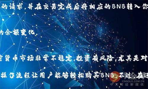 在TP Wallet中，是可以直接购买BNB (Binance Coin) 的，但具体流程和选项可能会有所不同，取决于TP Wallet当前支持的功能和集成的支付方式。以下是一些可能的步骤和注意事项：

1. 下载和安装TP Wallet
首先，确保你已经在手机或计算机上下载并安装了TP Wallet。TP Wallet作为一个多币种的数字钱包，支持多种加密货币的存储与交易。

2. 创建或导入钱包
如果你是新用户，可以通过创建一个新钱包来开始。如果你已经有了一个钱包，可以选择导入现有的钱包。注意保护好你的私钥和助记词，以确保钱包的安全。

3. 验证身份
有些功能可能需要用户进行身份验证，尤其是涉及法币购买的功能。根据当地法规，系统可能会要求你上传身份证明文件，以确保符合相关法律要求。

4. 选择购买BNB的选项
在TP Wallet中，寻找“购买”、“交易”或类似的选项。系统应该会显示可以购买的加密货币列表，包括BNB。在选择BNB后，系统可能会提示你选择支付方式，通常支持信用卡、借记卡或者其他支付方式。

5. 输入购买金额
输入你想要购买的BNB数量，系统会自动计算出相应的法币金额。请注意查看手续费信息，有些平台可能会收取额外的手续费。

6. 确认交易
在确认交易之前，仔细检查所有的交易信息。确认无误后，提交订单。系统会处理你的请求，并在交易完成后将相应的BNB转入你的TP Wallet中。

7. 关注到账情况
购买完成后，通常需要一些时间才能到账，请耐心等待。可以在钱包界面查看BNB的余额变化。

投资注意事项
在购买BNB前，建议做好充分的研究，了解当前市场形势以及BNB的价格波动。加密货币市场非常不稳定，投资有风险，尤其是对于新手而言。在进行投资决策前，确保你了解你所做的决定，并考虑分散投资风险。

总的来说，TP Wallet为用户提供了方便快捷的数字资产管理功能，并通过简单的操作流程让用户能够轻松购买BNB。不过，在进行任何交易之前，确保你对自己的投资决策负责，而且充分了解相关风险。