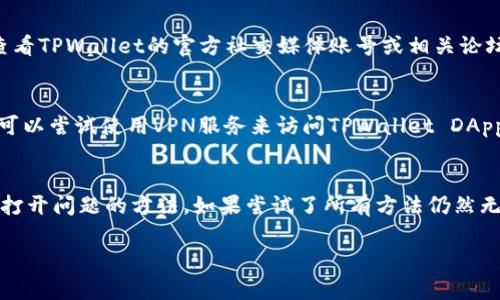 当您遇到无法打开TPWallet DApp网站的问题时，可以尝试以下几个步骤来解决问题：

1. 检查网络连接
首先，确保您的设备连接到互联网。无论是使用Wi-Fi还是移动数据，网络连接不稳定都可能导致网站无法加载。

2. 清除浏览器缓存
有时候，浏览器缓存可能会影响网页的正常显示。您可以尝试清除浏览器的缓存和cookie，然后重新打开TPWallet DApp的网址。

3. 更新浏览器
确保您使用的浏览器是最新版本。不兼容的浏览器可能会导致网站无法正常工作。您可以检查浏览器的更新，并进行必要的更新。

4. 更换浏览器或设备
您还可以尝试使用不同的浏览器（如Chrome、Firefox或Safari），或者换一台设备（如另一台手机或电脑）来访问TPWallet DApp，看看问题是否依旧存在。

5. 检查网址是否正确
确认您输入的网址没有错误。一次小小的拼写错误都可能导致无法访问网站。如果不确定，可以在搜索引擎中查找TPWallet DApp的官方网站链接。

6. 查看TPWallet官方社交媒体或论坛
有时候，网站可能因维护或升级而暂时无法访问。您可以查看TPWallet的官方社交媒体账号或相关论坛，了解是否有其他用户也遇到同样的问题。

7. 使用VPN
在某些地区，特定的网站可能会被屏蔽。在这种情况下，您可以尝试使用VPN服务来访问TPWallet DApp。

总结
通过以上步骤，您应该能够找到解决TPWallet DApp无法打开问题的方法。如果尝试了所有方法仍然无法解决，建议您联系TPWallet的客服，获取进一步的帮助。

希望这些步骤能帮助您顺利访问TPWallet DApp！