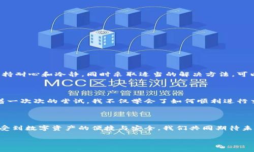 在了解“TPWallet为什么不能兑换”这个问题之前，我们首先需要了解TPWallet是什么，它的用途，以及可能导致兑换无法进行的几个因素。以下是对这个主题的详细探讨。

什么是TPWallet？

TPWallet是一款流行的加密货币钱包，支持多种代币的存储与管理。用户可以通过TPWallet方便地进行数字货币的转账、交易以及兑换等操作。随着加密货币的普及，越来越多的人开始使用TPWallet进行投资和交易。

TPWallet的兑换功能

TPWallet不仅仅是一个存储代币的工具，它还提供了代币兑换的功能。这意味着用户可以在钱包内将一种数字货币兑换成另一种，这对于频繁进行交易的用户来说尤为重要。TPWallet的设计宗旨是为用户提供一个安全、便捷的数字资产管理平台。

为什么有时无法进行兑换

尽管TPWallet的设计初衷是为了方便用户进行兑换，但在实际操作中，可能会遇到兑换失败的情况。以下是一些常见的原因：

1. 网络问题

在进行数字货币兑换时，网络的稳定性至关重要。如果网络连接不佳，可能导致交易无法顺利进行。记得我有一次在大雨滂沱的晚上尝试进行一次兑换，由于信号不佳，导致我的交易多次失败，最终不得不等待网络恢复后再进行操作。遇到这种情况时，建议检查网络连接，确保信号强劲。

2. 交易费用不足

每次进行兑换时，TPWallet都会收取一定的交易费用。如果钱包中的余额不足以支付这一手续费，兑换也无法成功。回想起来，我小时候常常因为小气的钱包而错过一些美好的机会。一次兑换失败后，我才意识到，预留一些交易费用是多么重要。

3. 交易对不支持

并非所有的代币都可以互换，有些数字货币之间可能没有直接的交易对。如果用户尝试将不支持的代币进行兑换，TPWallet将无法执行该操作。这让我想到了很多初接触加密货币的朋友，他们总是热情高涨地想要快速兑换，却忽略了查看代币之间的支持关系。

4. 系统维护或升级

TPWallet需要定期进行系统维护与升级，这期间可能会影响到兑换功能的正常使用。这种情况类似于我们去餐厅就餐，却发现因为系统维护而无法点餐的尴尬局面。在这种时候，耐心等待往往是最好的解决办法。

5. 安全审查

在进行大额兑换时，TPWallet可能会进行额外的安全审查以保护用户的资金安全。如果交易被系统标记为可疑，兑换可能会被冻结。就像在我第一次尝试进行大额转账时，系统给我发了提醒，让我加强对账户安全的重视，这让我更加注意保护自己的数字资产。

怎么解决兑换问题？

面对这些问题，我们该如何解决呢？以下是一些建议：

1. 检查网络连接

确保您的网络连接稳定，有时使用Wi-Fi而不是手机数据可能会获得更好的体验。

2. 保证账户余额充足

在进行兑换前，请确认您的钱包中有足够的余额支付交易费用。

3. 查看代币交易对

在兑换之前，先确认您所选择的代币是否支持兑换，可以通过官方文档或者社群咨询来了解更多信息。

4. 关注官方通知

关注TPWallet的官方渠道，获取有关系统维护或升级的信息，避免在维护期间进行兑换。

5. 提高安全意识

在进行大额兑换时，可以多加注意，确保您的账户信息安全，并主动联系客服寻求帮助。

总结

TPWallet不仅为我们提供了一个便利的数字资产管理平台，也在不断完善它的功能，以适应用户的需求。虽然在兑换过程中我们可能会遇到各种问题，但保持耐心和冷静，同时采取适当的解决方法，可以有效提高我们使用TPWallet的体验。我相信，随着时间的推移和技术的发展，TPWallet会继续其服务，给用户带来更好的体验。

个人经历分享

如同每一段成长的回忆，我对TPWallet的认识也是一点一滴积累而来。在最开始使用加密钱包的时候，我也曾因为不熟悉操作而感到焦虑和困惑。但是，随着一次次的尝试，我不仅学会了如何顺利进行交易，也明白了安全和合规的重要性。希望大家在使用TPWallet的过程中，能有更好的体验，也希望我的分享能为你们的加密货币之旅提供一些帮助和启发。

期望未来

在当前这个数字化飞速发展的时代，加密货币的潜力不可估量。作为用户，我期待TPWallet能够继续创新，与时俱进，推出更多方便实用的功能，让更多人享受到数字资产的便捷与安全。我们共同期待未来能在TPWallet上实现更多的梦想与可能性！

希望这些内容能够解答你对于TPWallet兑换问题的疑惑，同时也提供了一些个人的经验与感受，相信能让你在使用过程中更加得心应手。