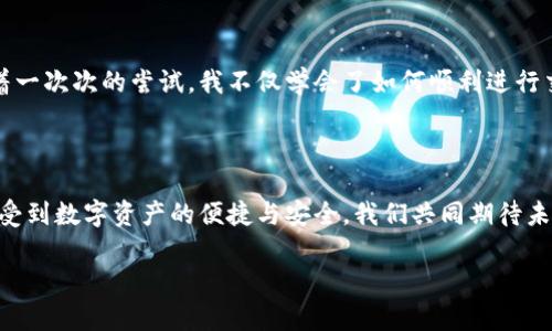 在了解“TPWallet为什么不能兑换”这个问题之前，我们首先需要了解TPWallet是什么，它的用途，以及可能导致兑换无法进行的几个因素。以下是对这个主题的详细探讨。

什么是TPWallet？

TPWallet是一款流行的加密货币钱包，支持多种代币的存储与管理。用户可以通过TPWallet方便地进行数字货币的转账、交易以及兑换等操作。随着加密货币的普及，越来越多的人开始使用TPWallet进行投资和交易。

TPWallet的兑换功能

TPWallet不仅仅是一个存储代币的工具，它还提供了代币兑换的功能。这意味着用户可以在钱包内将一种数字货币兑换成另一种，这对于频繁进行交易的用户来说尤为重要。TPWallet的设计宗旨是为用户提供一个安全、便捷的数字资产管理平台。

为什么有时无法进行兑换

尽管TPWallet的设计初衷是为了方便用户进行兑换，但在实际操作中，可能会遇到兑换失败的情况。以下是一些常见的原因：

1. 网络问题

在进行数字货币兑换时，网络的稳定性至关重要。如果网络连接不佳，可能导致交易无法顺利进行。记得我有一次在大雨滂沱的晚上尝试进行一次兑换，由于信号不佳，导致我的交易多次失败，最终不得不等待网络恢复后再进行操作。遇到这种情况时，建议检查网络连接，确保信号强劲。

2. 交易费用不足

每次进行兑换时，TPWallet都会收取一定的交易费用。如果钱包中的余额不足以支付这一手续费，兑换也无法成功。回想起来，我小时候常常因为小气的钱包而错过一些美好的机会。一次兑换失败后，我才意识到，预留一些交易费用是多么重要。

3. 交易对不支持

并非所有的代币都可以互换，有些数字货币之间可能没有直接的交易对。如果用户尝试将不支持的代币进行兑换，TPWallet将无法执行该操作。这让我想到了很多初接触加密货币的朋友，他们总是热情高涨地想要快速兑换，却忽略了查看代币之间的支持关系。

4. 系统维护或升级

TPWallet需要定期进行系统维护与升级，这期间可能会影响到兑换功能的正常使用。这种情况类似于我们去餐厅就餐，却发现因为系统维护而无法点餐的尴尬局面。在这种时候，耐心等待往往是最好的解决办法。

5. 安全审查

在进行大额兑换时，TPWallet可能会进行额外的安全审查以保护用户的资金安全。如果交易被系统标记为可疑，兑换可能会被冻结。就像在我第一次尝试进行大额转账时，系统给我发了提醒，让我加强对账户安全的重视，这让我更加注意保护自己的数字资产。

怎么解决兑换问题？

面对这些问题，我们该如何解决呢？以下是一些建议：

1. 检查网络连接

确保您的网络连接稳定，有时使用Wi-Fi而不是手机数据可能会获得更好的体验。

2. 保证账户余额充足

在进行兑换前，请确认您的钱包中有足够的余额支付交易费用。

3. 查看代币交易对

在兑换之前，先确认您所选择的代币是否支持兑换，可以通过官方文档或者社群咨询来了解更多信息。

4. 关注官方通知

关注TPWallet的官方渠道，获取有关系统维护或升级的信息，避免在维护期间进行兑换。

5. 提高安全意识

在进行大额兑换时，可以多加注意，确保您的账户信息安全，并主动联系客服寻求帮助。

总结

TPWallet不仅为我们提供了一个便利的数字资产管理平台，也在不断完善它的功能，以适应用户的需求。虽然在兑换过程中我们可能会遇到各种问题，但保持耐心和冷静，同时采取适当的解决方法，可以有效提高我们使用TPWallet的体验。我相信，随着时间的推移和技术的发展，TPWallet会继续其服务，给用户带来更好的体验。

个人经历分享

如同每一段成长的回忆，我对TPWallet的认识也是一点一滴积累而来。在最开始使用加密钱包的时候，我也曾因为不熟悉操作而感到焦虑和困惑。但是，随着一次次的尝试，我不仅学会了如何顺利进行交易，也明白了安全和合规的重要性。希望大家在使用TPWallet的过程中，能有更好的体验，也希望我的分享能为你们的加密货币之旅提供一些帮助和启发。

期望未来

在当前这个数字化飞速发展的时代，加密货币的潜力不可估量。作为用户，我期待TPWallet能够继续创新，与时俱进，推出更多方便实用的功能，让更多人享受到数字资产的便捷与安全。我们共同期待未来能在TPWallet上实现更多的梦想与可能性！

希望这些内容能够解答你对于TPWallet兑换问题的疑惑，同时也提供了一些个人的经验与感受，相信能让你在使用过程中更加得心应手。