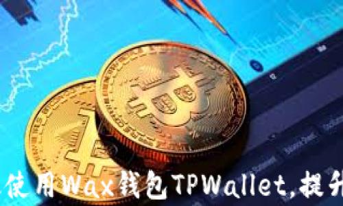 
全面解析：如何高效使用Wax钱包TPWallet，提升数字资产管理效率