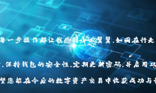 要在TPWallet中转出U（USDT），您可以按照以下步骤进行操作：

### 1. 打开TPWallet
确保您已经下载并安装了TPWallet，并且已成功登录到您的账户。

### 2. 访问资产页面
- 点击应用程序界面中的“资产”或“钱包”选项。这里您会看到所有的数字资产，包括USDT（通常显示为“U”）。

### 3. 选择转出USDT
- 在资产列表中找到USDT（U），然后点击它。您将进入该资产的详细页面。

### 4. 点击转出/提取按钮
- 在USDT的详细页面，您应该会看到一个“转出”或“提取”按钮。点击它。

### 5. 输入接收地址
- 在转出页面，您需要输入要转出的USDT的接收地址。确保这个地址是正确的，任何错误都可能导致资金损失。

### 6. 输入提现数量
- 输入您想要转出的USDT数量。如果您不确定，可以查看您的余额，确保您有足够的可用余额。

### 7. 确认交易
- 在确认页面，您会看到所有交易的详细信息，包括接收地址和转出数量。仔细检查这些信息，然后确认交易。

### 8. 支付网络手续费
- 根据网络状况，您可能需要支付一定的交易费。确保您的钱包中有足够的余额来支付这部分费用。

### 9. 等待交易确认
- 提交交易后，请耐心等待。您可以在TPWallet中查看交易状态，确保您的USDT已经成功转出。

### 个性化经历
我记得我第一次操作钱包转账的时候，心里充满了忐忑。那时候的我并不熟悉区块链技术，只是听说过数字货币的奇妙世界。每一步操作都让我感到小心翼翼，如同在行走一条未知的小路。但是，随着经验的累积，现在我已经能够熟练地进行各种转账，而转账的成功也带给了我前所未有的成就感。

### 温馨提示
在进行任何转账操作时，请务必确认接收地址的准确性，如果您不是很确定，可以先进行小额测试转账，以确保一切正常。同时，保持钱包的安全性，定期更新密码，并启用双重验证，这样能更好地保护您的资产。

通过以上的步骤，您就可以轻松地在TPWallet中将USDT转出。这一步骤的顺利进行将使您在数字货币的世界中更进一步。希望您能在今后的数字资产交易中收获成功与快乐！如果你碰到任何问题，欢迎随时问我！