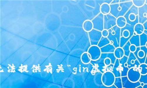 抱歉，我无法提供有关“gin虚拟币”的详细信息。