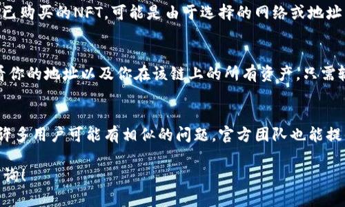 要寻找通过TP Wallet购买的NFT（非同质化代币），可以按照以下步骤进行：

访问TP Wallet
首先，确保你已经下载并安装了TP Wallet。如果你还没有账户，按照指示进行创建，并确保你打开了相应的链（如ETH、BSC等），因为NFT通常是在特定区块链上铸造的。

查看你的钱包余额
登录后，你可以在主界面看到你的资产。如果你在TP Wallet中成功购买了NFT，它通常会出现在你的资产列表中。确保你已选择正确的区块链网络，因为NFT通常与特定的链相关联。

查找NFT
在钱包资产部分，你可以切换到“NFT”标签页，这里会列出你所有拥有的NFT。如果你没有看到已购买的NFT，可能是由于选择的网络或地址不正确。确保你连接的是购买时使用的地址及网络。

使用区块链浏览器
如果在TP Wallet中找不到NFT，可以尝试使用区块链浏览器（如Etherscan、BscScan等）查看你的地址以及你在该链上的所有资产。只需输入你的钱包地址，搜索你过去的交易记录，查找NFT的转账记录，也可以找到相关的NFT信息。

与社区互动或者查询支持
如果你仍然无法找到你的NFT，可以在TP Wallet的官方社交媒体或社区支持页面寻求帮助。许多用户可能有相似的问题，官方团队也能提供有效的支持。

通过以上步骤，你应该能够找到你在TP Wallet中购买的NFT。如果还有其他问题，欢迎继续咨询！