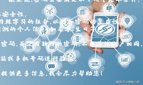 TPWallet的密码格式可以根据其要求有所不同，但一般来说，密码需要满足以下几个基本条件：

1. **长度**：通常要求密码至少包含8个字符，确保安全性。
2. **字符类型**：建议使用字母（大小写）、数字和特殊字符的组合，以增加密码的复杂性。
3. **避免个人信息**：密码不应包含任何容易被猜测的个人信息，如名字、生日等。

为了确保您的TPWallet账户的安全，建议定期更换密码，并使用独特的密码，不与其他账户相同。此外，启用双重验证（2FA）可以进一步增强安全性。

如果您需要恢复或重置密码，通常可以通过注册邮箱或手机号码进行验证。

如果您对TPWallet密码有具体的疑问或上下文，请提供更多信息，我会尽力帮助您！