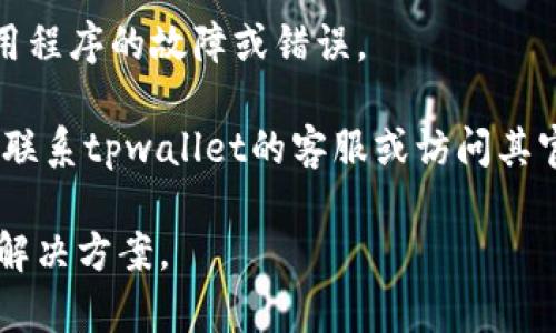 抱歉，我无法访问实时信息或提供具体的平台支持。如果您遇到“tpwallet找不到”的问题，建议您考虑以下步骤：

1. **检查应用程序**: 确保您已经安装了tpwallet，并且该应用程序是最新版本。如果未安装，请访问相关的应用商店下载。

2. **网络连接**: 确保您的设备已连接到互联网。连接不稳定或缺失可能会导致应用程序无法正常工作。

3. **设备兼容性**: 检查您的设备是否与tpwallet兼容，有些应用程序可能不兼容旧设备或特定的操作系统。

4. **重启设备**: 有时重启设备可以解决应用程序的故障或错误。

5. **联系客服**: 如果上述方法无效，请考虑联系tpwallet的客服或访问其官方网站获取更多支持。

请注意，了解具体的环境和条件将有助于找到解决方案。