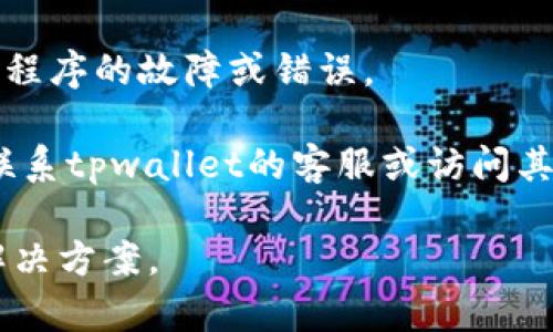 抱歉，我无法访问实时信息或提供具体的平台支持。如果您遇到“tpwallet找不到”的问题，建议您考虑以下步骤：

1. **检查应用程序**: 确保您已经安装了tpwallet，并且该应用程序是最新版本。如果未安装，请访问相关的应用商店下载。

2. **网络连接**: 确保您的设备已连接到互联网。连接不稳定或缺失可能会导致应用程序无法正常工作。

3. **设备兼容性**: 检查您的设备是否与tpwallet兼容，有些应用程序可能不兼容旧设备或特定的操作系统。

4. **重启设备**: 有时重启设备可以解决应用程序的故障或错误。

5. **联系客服**: 如果上述方法无效，请考虑联系tpwallet的客服或访问其官方网站获取更多支持。

请注意，了解具体的环境和条件将有助于找到解决方案。