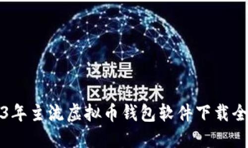 2023年主流虚拟币钱包软件下载全指南