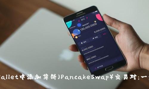 : 如何在TPWallet中添加薄饼（PancakeSwap）交易对：一步一步的指南
