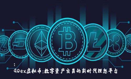 : 
GDex虚拟币：数字资产交易的新时代理想平台