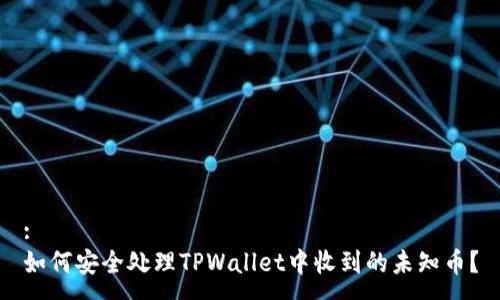 :
如何安全处理TPWallet中收到的未知币？