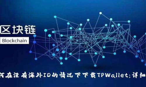  如何在没有海外ID的情况下下载TPWallet：详细指导