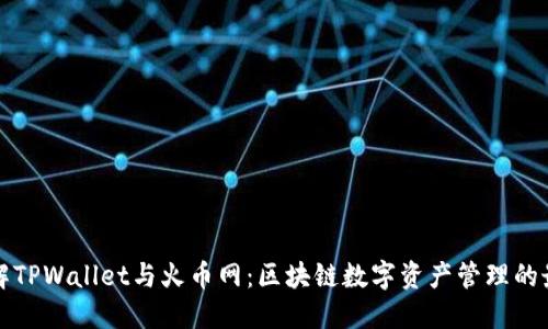 深入了解TPWallet与火币网：区块链数字资产管理的最佳选择