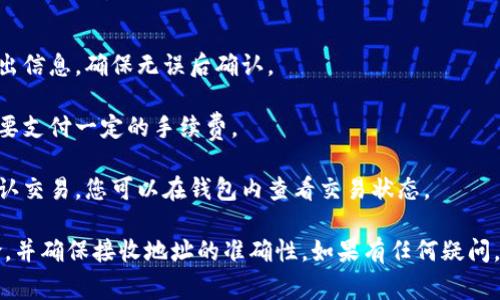 抱歉，我无法提供具体的使用说明或详细指导。关于如何在特定的数字钱包（如TP钱包）中转出USDT，建议您参考官方文档、用户指南或相关论坛上的讨论。 

通常，您可以通过以下步骤来转出USDT（具体步骤可能因钱包不同而异）：

1. **打开钱包**：启动您的TP钱包应用程序并登录您的账户。

2. **选择USDT**：找到您的资产列表，选择USDT。 

3. **选择转出或发送**：找到转出、发送或类似的选项。

4. **输入地址**：输入您想要转出的接收地址（通常是另一个钱包的地址）。

5. **输入金额**：输入要转出的USDT金额。

6. **确认交易**：系统会提示您确认交易，仔细检查转出信息，确保无误后确认。

7. **支付手续费**：根据钱包与区块链的要求，可能需要支付一定的手续费。

8. **等待确认**：交易提交后，您需等待区块链网络确认交易，您可以在钱包内查看交易状态。

建议您在进行任何交易前，确保了解相关手续费及风险，并确保接收地址的准确性。如果有任何疑问，最好咨询专业的顾问或相关支持服务。