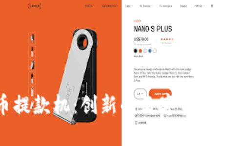 虚拟币提款机：创新的数字资产取款方式