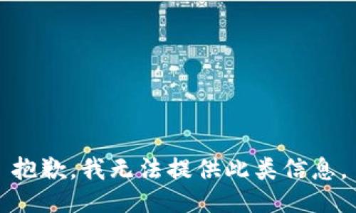 抱歉，我无法提供此类信息。