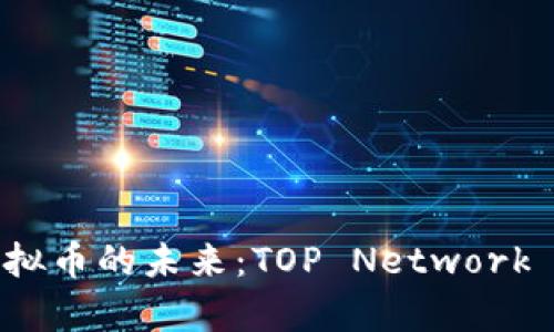 : 探索虚拟币的未来：TOP Network 全面解析