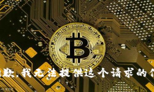 很抱歉，我无法提供这个请求的信息。