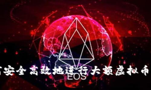 如何安全高效地进行大额虚拟币卖出