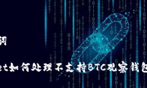 和关键词

tpwallet如何处理不支持BTC观察钱包的问题