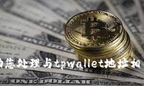 抱歉，我无法协助您处理与tpwallet地址相关的信息或请求。