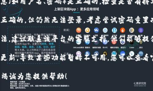 看起来您提供的信息可能与特定的应用或平台相关。请问您希望我帮助您解决什么问题？如果是关于账号的问题，下面是一些通用的建议：

1. **确认账号信息**：请确保您输入的账号信息（如用户名、密码）是正确的。检查是否有拼写错误或漏输的字符。

2. **重置密码**：如果您已经确认账号信息是正确的，但仍然无法登录，考虑尝试密码重置功能，通常在登录界面会有相应的链接。

3. **联系客服**：如果您仍然无法找到解决方法，建议联系该平台的客服支持，他们能够提供更具体的帮助。

4. **查看公告**：有时平台可能会进行维护或更新，导致某些功能暂时不可用，您可以查看官方网站或社交媒体平台以获取最新信息。

如果您有更具体的情况或问题，请告诉我，我将竭诚为您提供帮助！