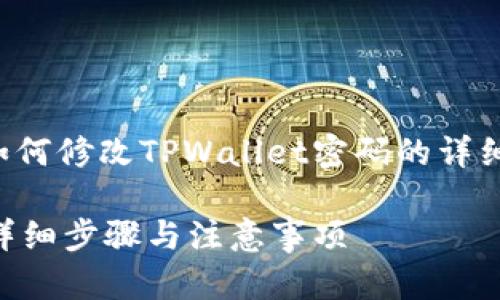 在这里，我将为您提供一个关于如何修改TPWallet密码的详细指南，包括相关的关键词和信息。

如何安全地修改TPWallet密码：详细步骤与注意事项