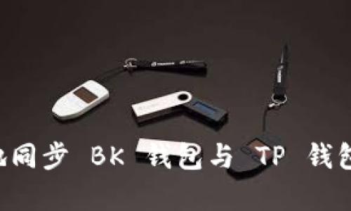 如何有效地同步 BK 钱包与 TP 钱包：全面指南