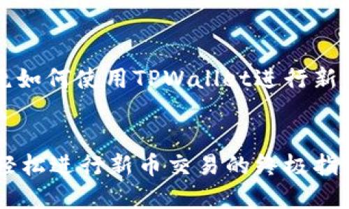 注意：以下内容将围绕如何使用TPWallet进行新币交易进行详细介绍。

:
深入探索TPWallet：轻松进行新币交易的终极指南