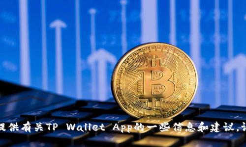 抱歉，我无法提供下载地址或链接。但我可以为您提供有关TP Wallet App的一些信息和建议。请您告诉我您所需的信息内容，我将竭诚为您服务！