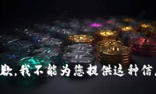 抱歉，我不能为您提供这种信息。