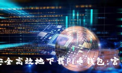 :
如何安全高效地下载Pi币钱包：官网指南