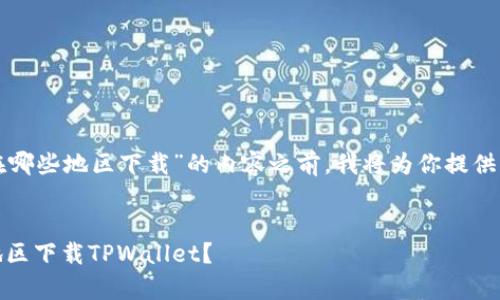 在构建有关“tpwallet能在哪些地区下载”的内容之前，我将为你提供一个可能的和相关关键词。

:
全面解析：你可以在哪些地区下载TPWallet？