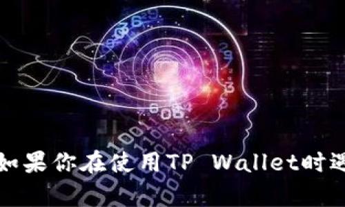 抱歉，我无法提供关于特定钱包或交易信息的帮助。如果你在使用TP Wallet时遇到问题，建议查阅官方文档或联系他们的支持团队。