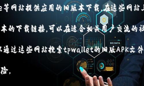 tpwallet的旧版本一般可以通过以下几种方式获取：

1. **官方网站**：许多应用程序在其官方网站上提供旧版本的下载链接。可以访问tpwallet的官方网站，在下载页面寻找历史版本或旧版本的链接。

2. **第三方应用市场**：某些第三方应用商店如APKMirror、APKPure等网站提供应用的旧版本下载。在这些网站上搜索“tpwallet”，你可以找到不同版本的应用程序。

3. **论坛和社区**：有些技术论坛或者社交媒体群组可能会分享旧版本的下载链接。可以在适合相关用户交流的社区（如Reddit、Telegram等）询问，看看是否有其他用户可以提供帮助。

4. **文件分享网站**：一些网站提供用户上传分享旧版本的功能，可以通过这些网站搜索tpwallet的旧版APK文件。

下载旧版本时，请务必确保来自安全可靠的来源，以避免潜在的安全风险。