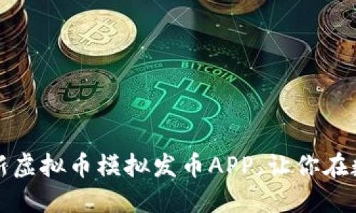 掌握虚拟货币的未来：全新虚拟币模拟发币APP，让你在数字金融世界中脱颖而出！