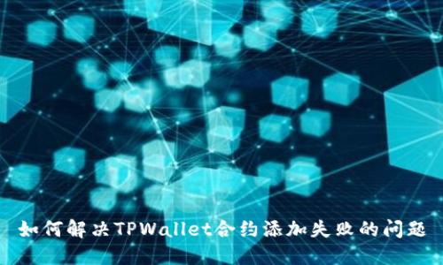 如何解决TPWallet合约添加失败的问题