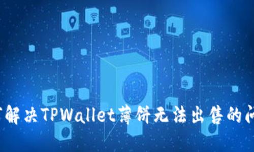 如何解决TPWallet薄饼无法出售的问题？