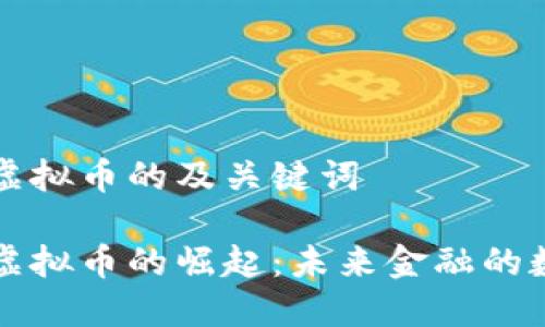 关于宁波虚拟币的及关键词

探索宁波虚拟币的崛起：未来金融的数字驱动力