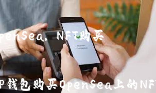 
如何通过TP钱包购买OpenSea上的NFT：新手指南

关键词：
TP钱包, OpenSea, NFT购买


如何通过TP钱包购买OpenSea上的NFT：新手指南