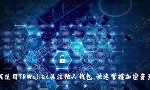 : 如何使用TPWallet关注他人钱包，快速掌握加密资产动态