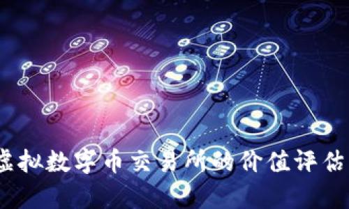 深度解析：虚拟数字币交易所的价值评估与市场前景