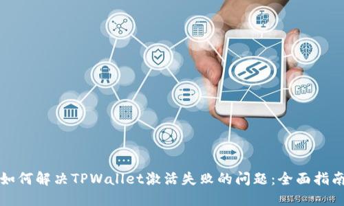 如何解决TPWallet激活失败的问题：全面指南