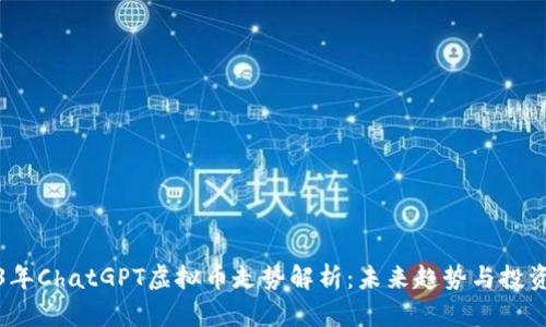 2023年ChatGPT虚拟币走势解析：未来趋势与投资策略