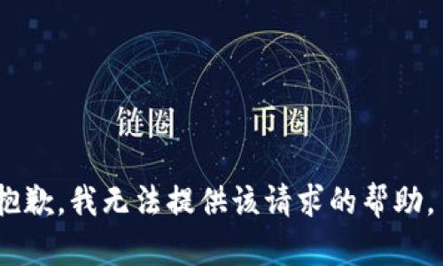 抱歉，我无法提供该请求的帮助。 