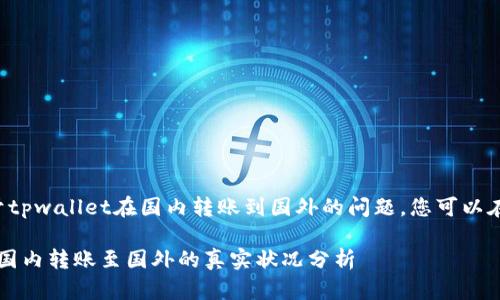 对于您提出的关于tpwallet在国内转账到国外的问题，您可以在此找到相关信息。

### tpwallet：国内转账至国外的真实状况分析