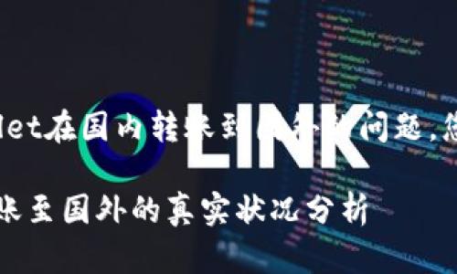 对于您提出的关于tpwallet在国内转账到国外的问题，您可以在此找到相关信息。

### tpwallet：国内转账至国外的真实状况分析